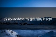 探索xiaoddy：智能生活的新伙伴