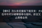 【爆料】汤头条轻量版下载突发：大V在中午时分被曝曾参与猛料，欲言又止席卷全网