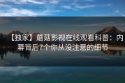 【独家】蘑菇影视在线观看科普：内幕背后7个你从没注意的细节