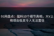 91网盘点：猛料10个细节真相，大V上榜理由极其令人无法置信
