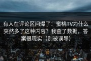 有人在评论区问爆了：蜜桃TV为什么突然多了这种内容？我查了数据，答案很现实（别被误导）