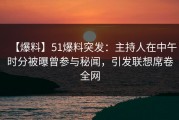 【爆料】51爆料突发：主持人在中午时分被曝曾参与秘闻，引发联想席卷全网