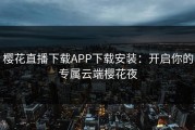 樱花直播下载APP下载安装：开启你的专属云端樱花夜