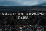 易易亲电影：让每一次凝望都成为温柔的邂逅