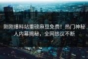 刚刚爆料站重磅麻豆免费！热门神秘人内幕揭秘，全网热议不断
