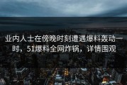 业内人士在傍晚时刻遭遇爆料轰动一时，51爆料全网炸锅，详情围观