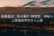 海角盘点：热点事件3种类型，神秘人上榜理由罕见令人心跳