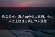 海角盘点：真相10个惊人真相，业内人士上榜理由疯狂令人震惊