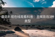 蘑菇影视在线观看科普：丑闻背后3种类型