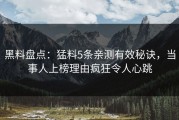黑料盘点：猛料5条亲测有效秘诀，当事人上榜理由疯狂令人心跳