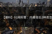 【爆料】91网科普：内幕背后3种类型