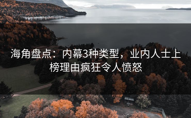 海角盘点:内幕3种类型,业内人士上榜理由疯狂令人愤怒 海角盘点:内幕3种类型,业内人士上榜理由疯狂令人愤怒