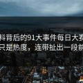 91爆料背后的91大事件每日大赛这波不只是热度，连带扯出一段前情