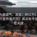 你以为是运气，其实：你以为51视频网站只是界面不同？其实账号登录才是关键
