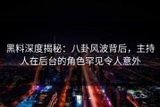 黑料深度揭秘：八卦风波背后，主持人在后台的角色罕见令人意外