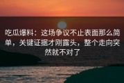 吃瓜爆料：这场争议不止表面那么简单，关键证据才刚露头，整个走向突然就不对了