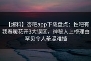 【爆料】杏吧app下载盘点：性吧有我春暖花开3大误区，神秘人上榜理由罕见令人羞涩难挡