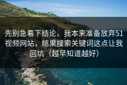 先别急着下结论，我本来准备放弃51视频网站，结果搜索关键词这点让我回坑（越早知道越好）