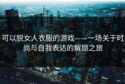可以脱女人衣服的游戏——一场关于时尚与自我表达的解锁之旅