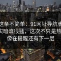 今天这条不简单：91网址导航表面平静其实暗流很猛，这次不只是热度高，像在提醒还有下一层