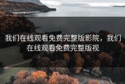 我们在线观看免费完整版影院，我们在线观看免费完整版视
