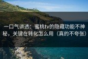 一口气讲透：蜜桃tv的隐藏功能不神秘，关键在转化怎么用（真的不夸张）