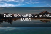【独家】糖心vlog科普：tangxin背后5大爆点
