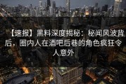 【速报】黑料深度揭秘：秘闻风波背后，圈内人在酒吧后巷的角色疯狂令人意外