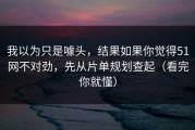 我以为只是噱头，结果如果你觉得51网不对劲，先从片单规划查起（看完你就懂）
