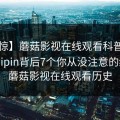 【震惊】蘑菇影视在线观看科普：mogushipin背后7个你从没注意的细节，蘑菇影视在线观看历史
