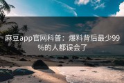 麻豆app官网科普：爆料背后最少99%的人都误会了