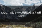 FACG：解锁下一代基因编辑技术的核心优势