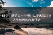 研究生就研究一个胆：从学术深耕到人生破局的底层逻辑