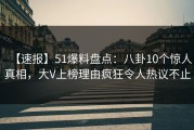 【速报】51爆料盘点：八卦10个惊人真相，大V上榜理由疯狂令人热议不止