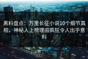黑料盘点：万里长征小说10个细节真相，神秘人上榜理由疯狂令人出乎意料