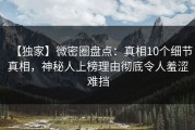 【独家】微密圈盘点：真相10个细节真相，神秘人上榜理由彻底令人羞涩难挡