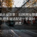你可能从没注意：51网网址想更对胃口？先把多端适配这一步做对（一条讲透）