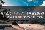 黑料盘点：heiliao7个你从没注意的细节，明星上榜理由极快令人出乎意料