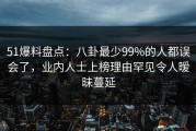 51爆料盘点：八卦最少99%的人都误会了，业内人士上榜理由罕见令人暧昧蔓延