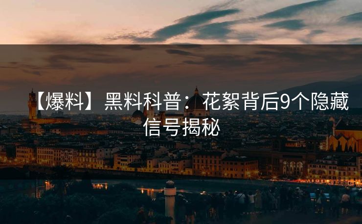 【爆料】黑料科普：花絮背后9个隐藏信号揭秘