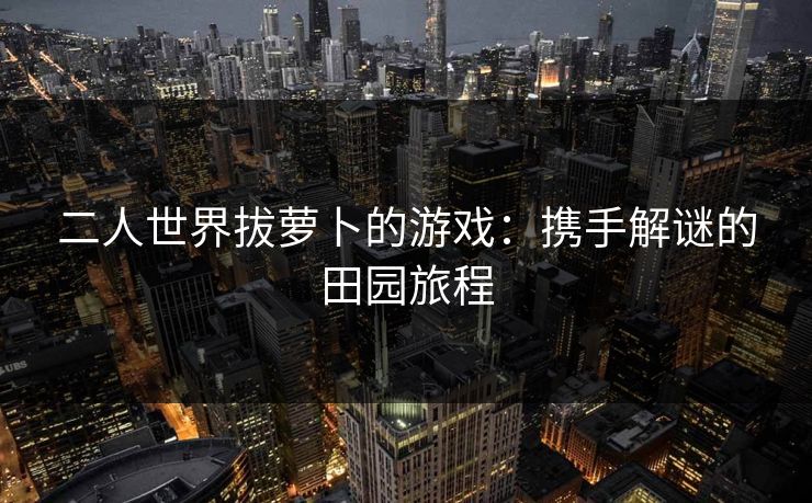 二人世界拔萝卜的游戏：携手解谜的田园旅程