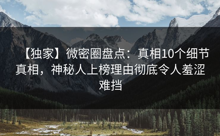 【独家】微密圈盘点：真相10个细节真相，神秘人上榜理由彻底令人羞涩难挡